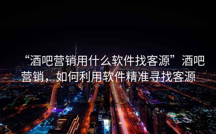 “酒吧營銷用什么軟件找客源”酒吧營銷，如何利用軟件精準尋找客源