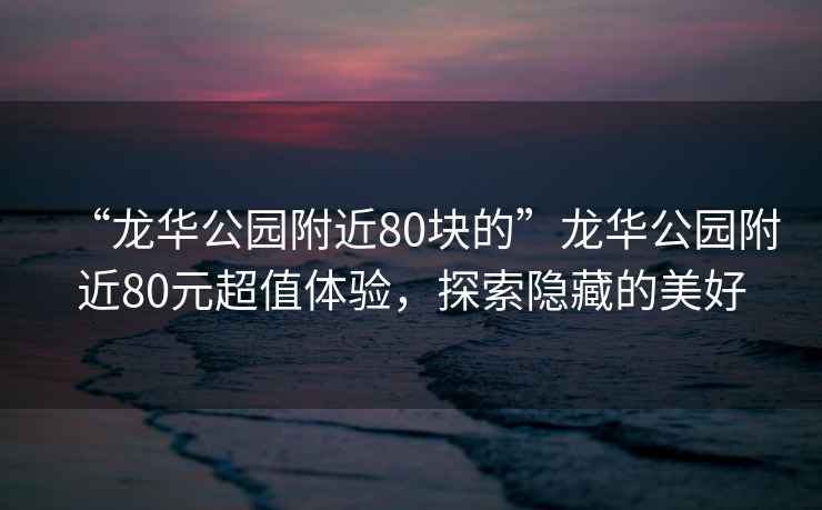 “龍華公園附近80塊的”龍華公園附近80元超值體驗，探索隱藏的美好