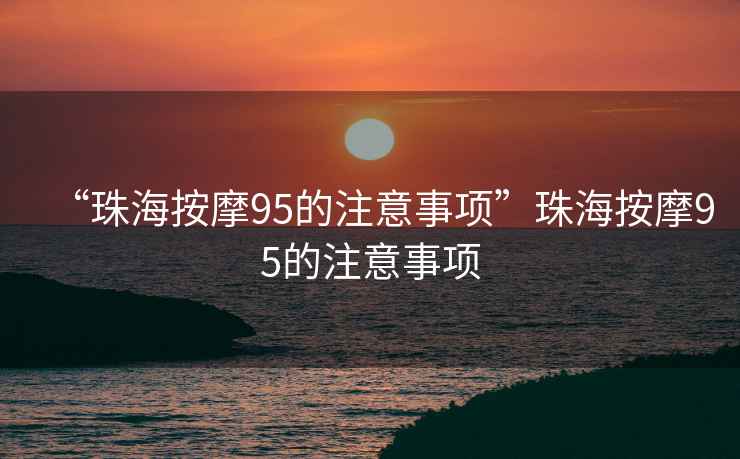 “珠海按摩95的注意事項(xiàng)”珠海按摩95的注意事項(xiàng)