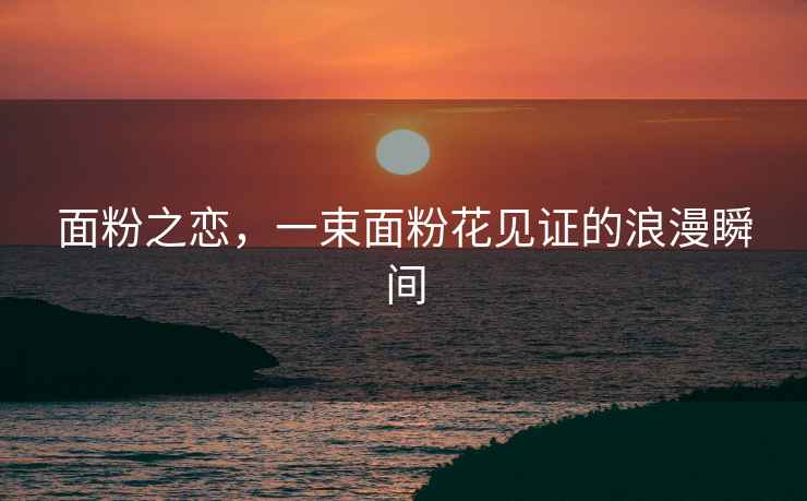 面粉之戀，一束面粉花見證的浪漫瞬間
