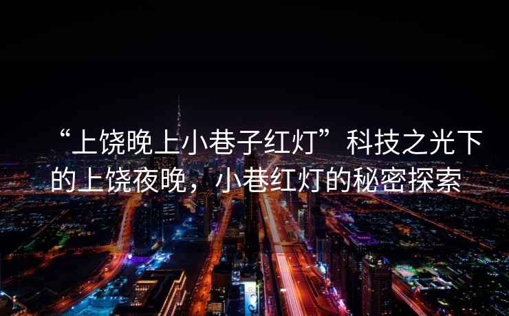 “上饒晚上小巷子紅燈”科技之光下的上饒夜晚，小巷紅燈的秘密探索