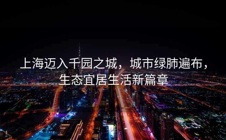 上海邁入千園之城，城市綠肺遍布，生態宜居生活新篇章