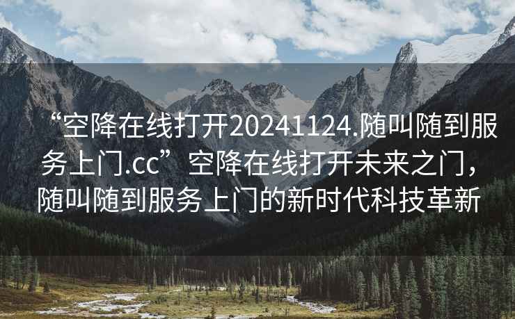 “空降在線打開20241124.隨叫隨到服務上門.cc”空降在線打開未來之門，隨叫隨到服務上門的新時代科技革新