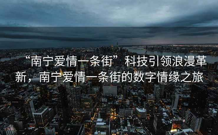 “南寧愛情一條街”科技引領浪漫革新，南寧愛情一條街的數字情緣之旅