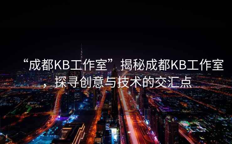 “成都KB工作室”揭秘成都KB工作室，探尋創意與技術的交匯點