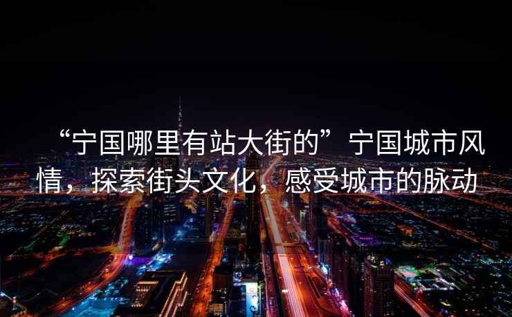 “寧國哪里有站大街的”寧國城市風情，探索街頭文化，感受城市的脈動