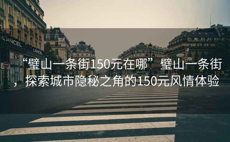 “璧山一條街150元在哪”璧山一條街，探索城市隱秘之角的150元風情體驗