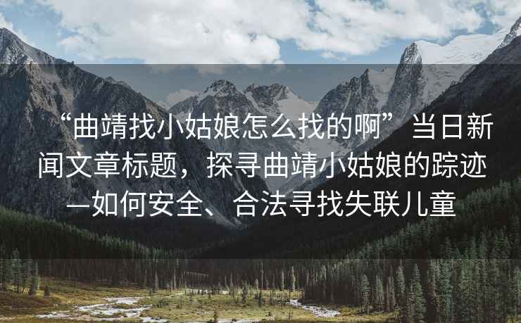 “曲靖找小姑娘怎么找的啊”當日新聞文章標題，探尋曲靖小姑娘的蹤跡—如何安全、合法尋找失聯兒童