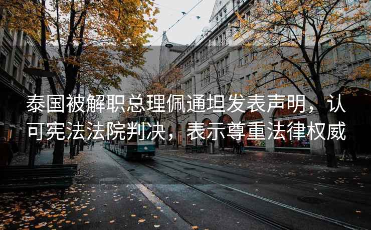 泰國被解職總理佩通坦發表聲明，認可憲法法院判決，表示尊重法律權威