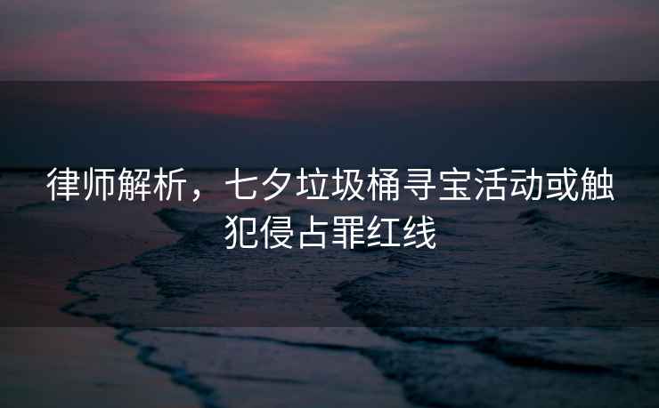 律師解析，七夕垃圾桶尋寶活動或觸犯侵占罪紅線