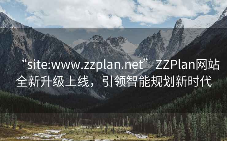 “site:www.zzplan.net”ZZPlan網(wǎng)站全新升級上線，引領(lǐng)智能規(guī)劃新時代