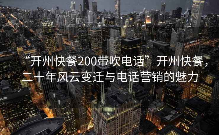 “開州快餐200帶吹電話”開州快餐，二十年風云變遷與電話營銷的魅力