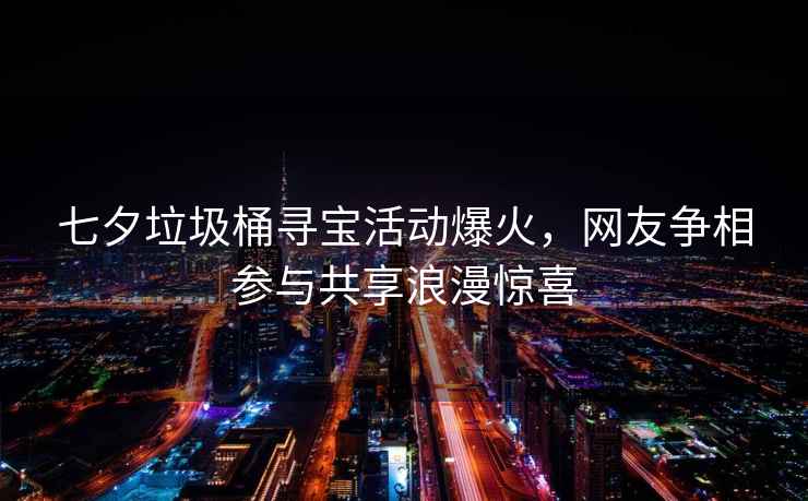 七夕垃圾桶尋寶活動爆火，網友爭相參與共享浪漫驚喜