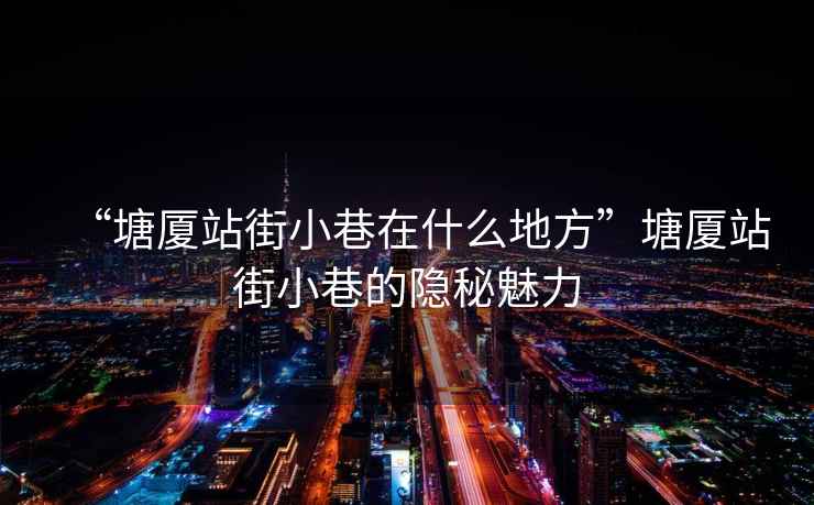 “塘廈站街小巷在什么地方”塘廈站街小巷的隱秘魅力