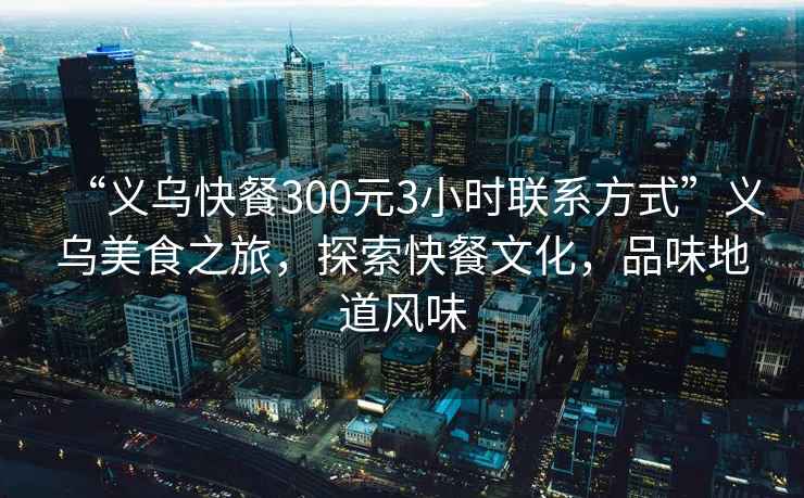 “義烏快餐300元3小時(shí)聯(lián)系方式”義烏美食之旅，探索快餐文化，品味地道風(fēng)味