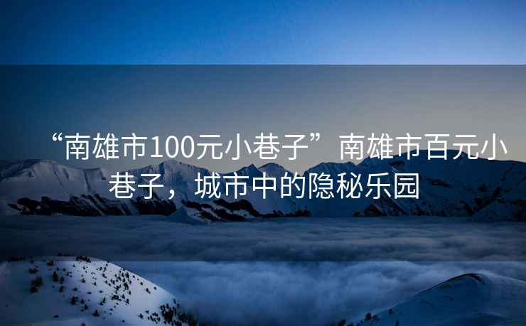 “南雄市100元小巷子”南雄市百元小巷子，城市中的隱秘樂園