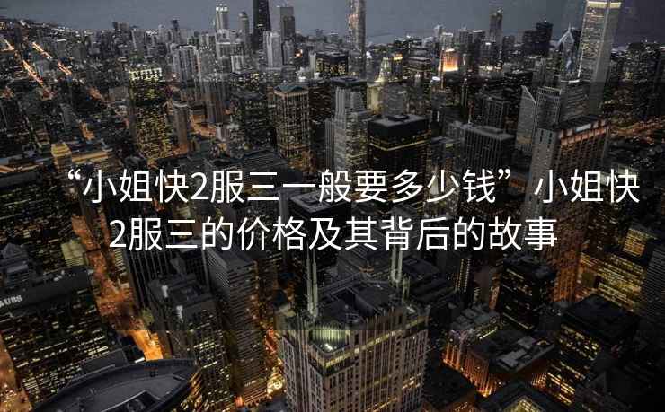“小姐快2服三一般要多少錢”小姐快2服三的價格及其背后的故事