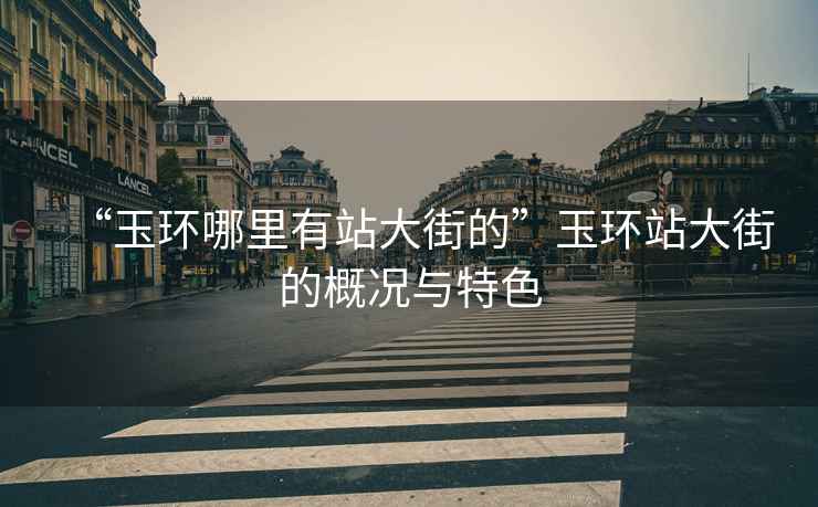 “玉環哪里有站大街的”玉環站大街的概況與特色