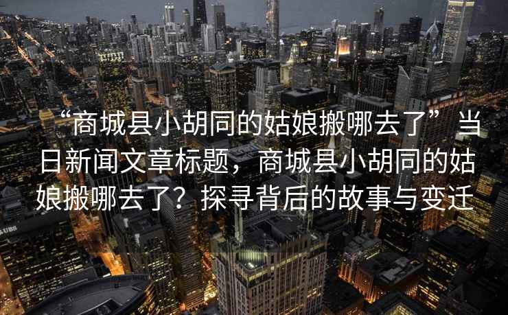 “商城縣小胡同的姑娘搬哪去了”當日新聞文章標題，商城縣小胡同的姑娘搬哪去了？探尋背后的故事與變遷