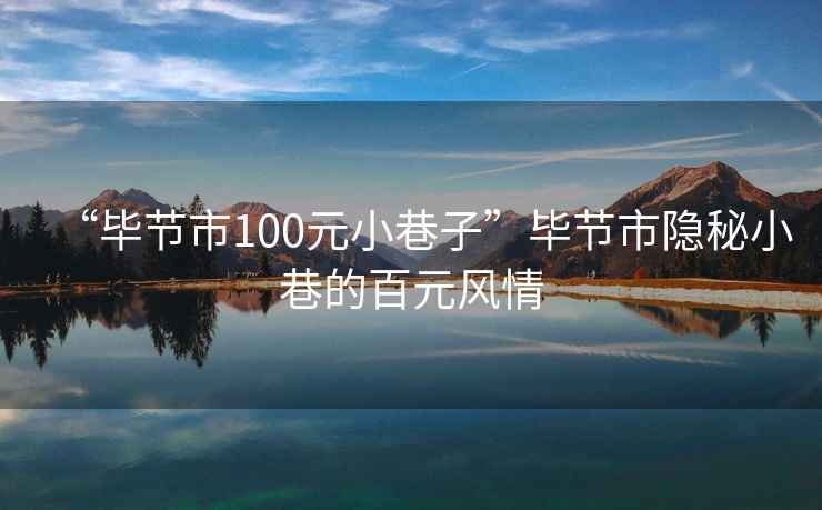 “畢節市100元小巷子”畢節市隱秘小巷的百元風情