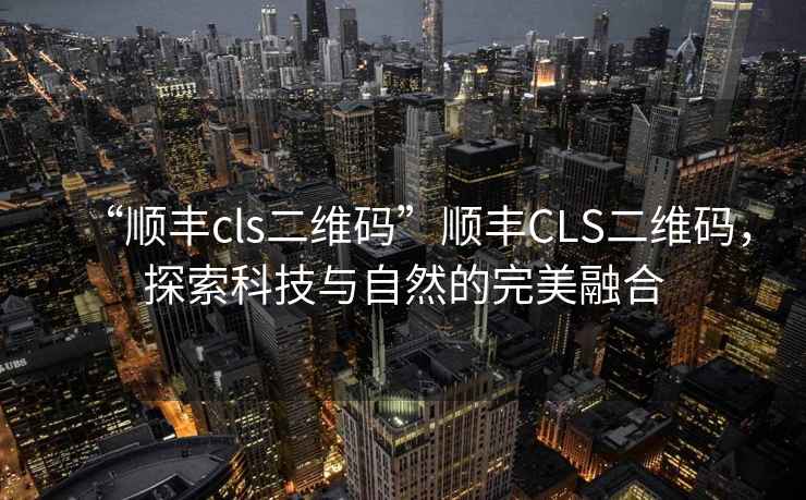 “順豐cls二維碼”順豐CLS二維碼，探索科技與自然的完美融合