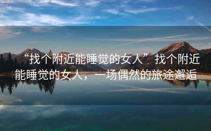 “找個附近能睡覺的女人”找個附近能睡覺的女人，一場偶然的旅途邂逅