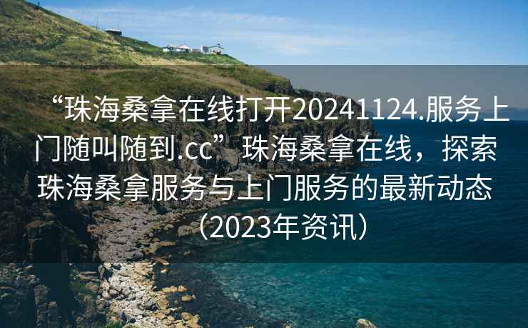 “珠海桑拿在線打開20241124.服務上門隨叫隨到.cc”珠海桑拿在線，探索珠海桑拿服務與上門服務的最新動態（2023年資訊）