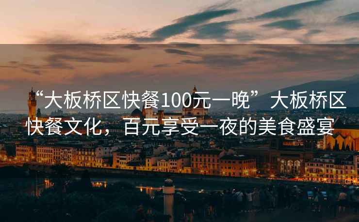 “大板橋區(qū)快餐100元一晚”大板橋區(qū)快餐文化，百元享受一夜的美食盛宴