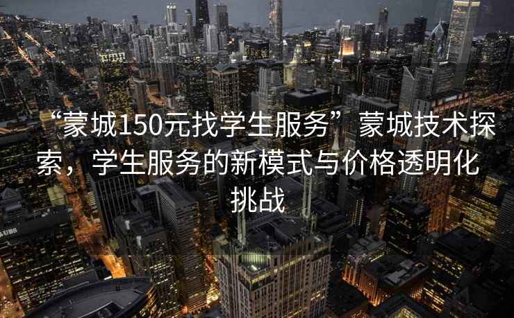 “蒙城150元找學生服務”蒙城技術探索，學生服務的新模式與價格透明化挑戰