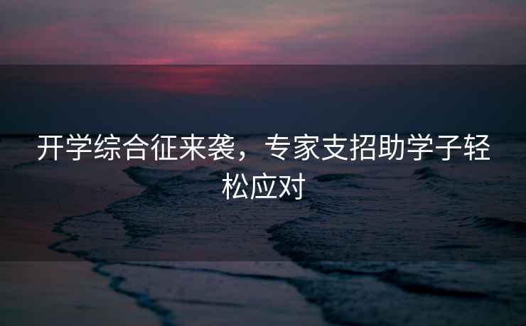 開學綜合征來襲，專家支招助學子輕松應對
