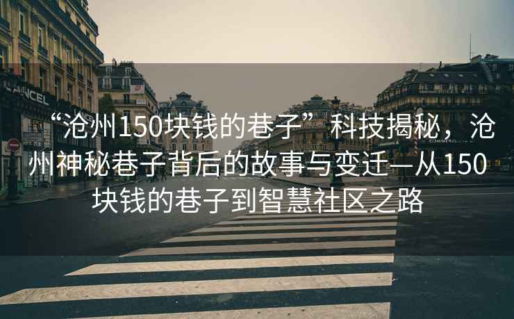 “滄州150塊錢的巷子”科技揭秘，滄州神秘巷子背后的故事與變遷—從150塊錢的巷子到智慧社區之路