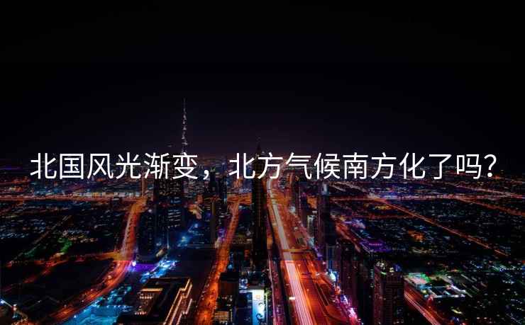 北國風光漸變，北方氣候南方化了嗎？