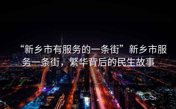 “新鄉(xiāng)市有服務(wù)的一條街”新鄉(xiāng)市服務(wù)一條街，繁華背后的民生故事