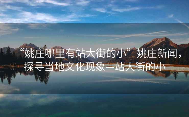 “姚莊哪里有站大街的小”姚莊新聞，探尋當(dāng)?shù)匚幕F(xiàn)象—站大街的小