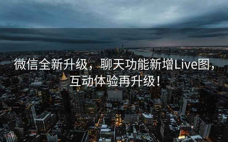 微信全新升級，聊天功能新增Live圖，互動體驗再升級！