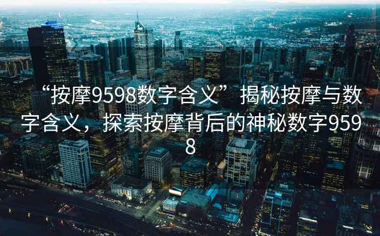 “按摩9598數字含義”揭秘按摩與數字含義，探索按摩背后的神秘數字9598