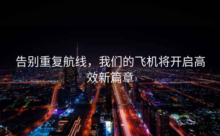 告別重復(fù)航線(xiàn)，我們的飛機(jī)將開(kāi)啟高效新篇章