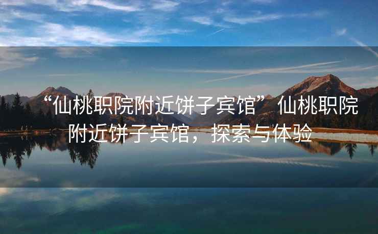 “仙桃職院附近餅子賓館”仙桃職院附近餅子賓館，探索與體驗