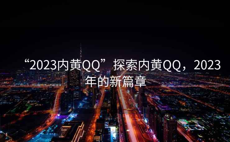 “2023內黃QQ”探索內黃QQ，2023年的新篇章