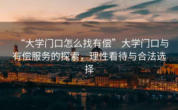 “大學門口怎么找有償”大學門口與有償服務的探索，理性看待與合法選擇
