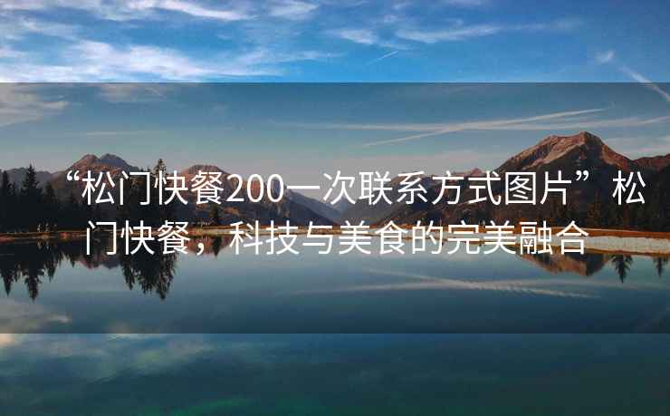 “松門快餐200一次聯系方式圖片”松門快餐，科技與美食的完美融合