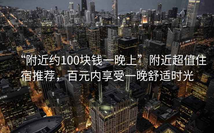 “附近約100塊錢一晚上”附近超值住宿推薦，百元內享受一晚舒適時光