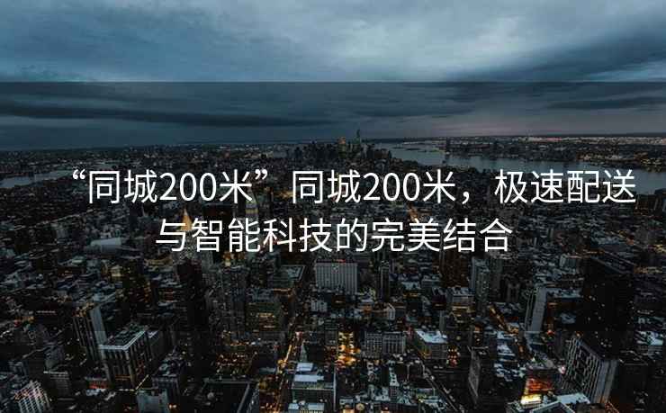 “同城200米”同城200米，極速配送與智能科技的完美結合