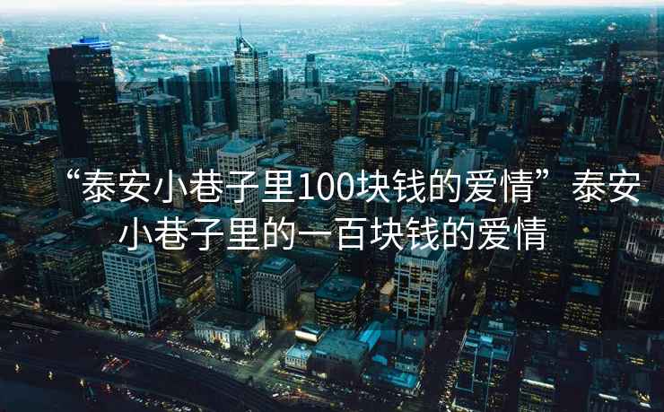 “泰安小巷子里100塊錢的愛情”泰安小巷子里的一百塊錢的愛情