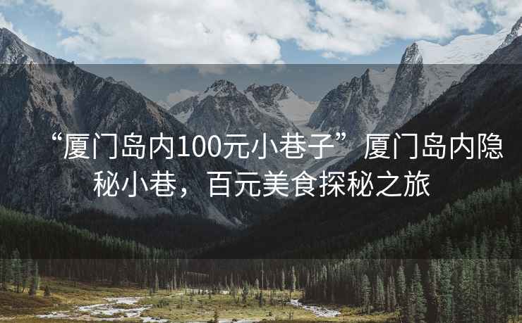 “廈門島內100元小巷子”廈門島內隱秘小巷，百元美食探秘之旅