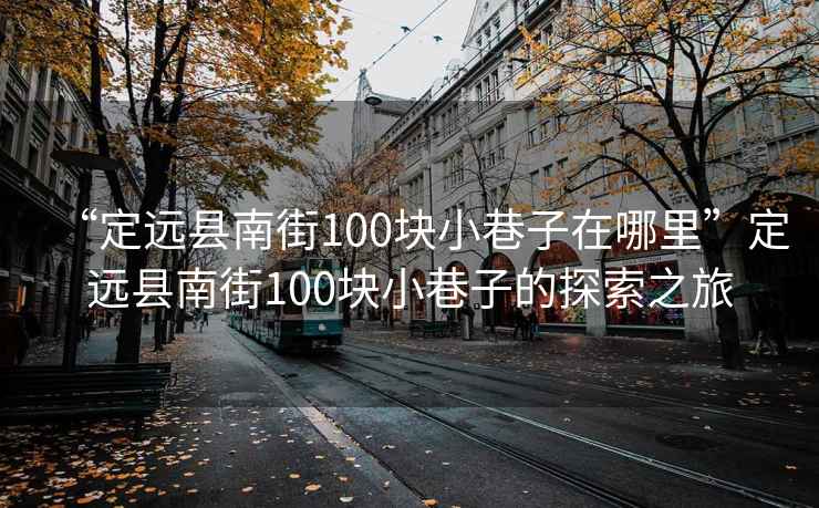 “定遠縣南街100塊小巷子在哪里”定遠縣南街100塊小巷子的探索之旅