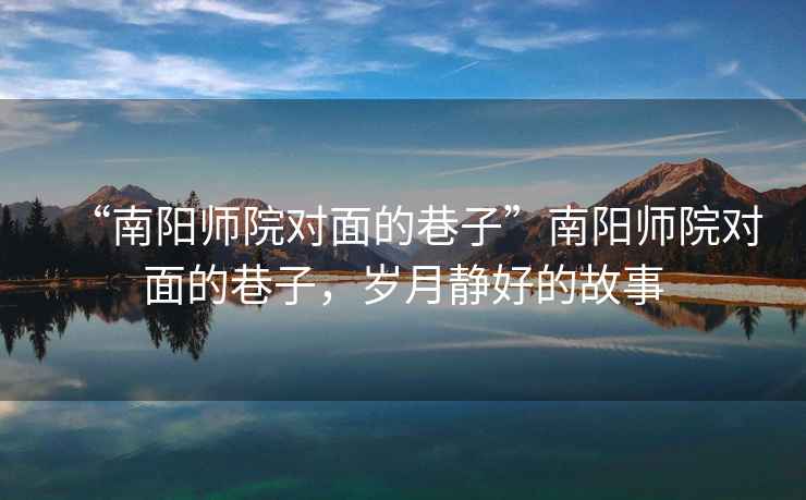 “南陽師院對面的巷子”南陽師院對面的巷子，歲月靜好的故事