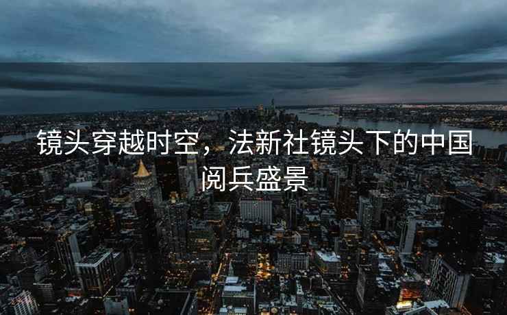 鏡頭穿越時空，法新社鏡頭下的中國閱兵盛景