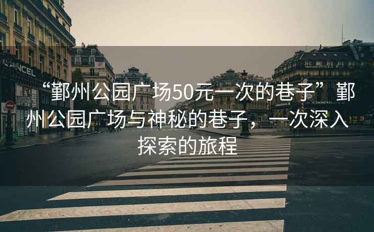 “鄞州公園廣場50元一次的巷子”鄞州公園廣場與神秘的巷子，一次深入探索的旅程