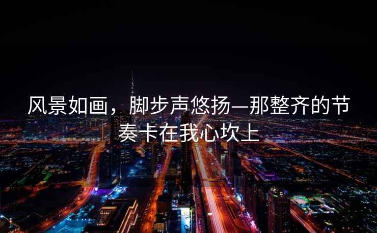 風景如畫，腳步聲悠揚—那整齊的節奏卡在我心坎上